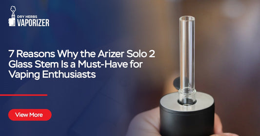 7 Reasons Why the Arizer Solo 2 Glass Stem Is a Must-Have for Vaping Enthusiasts | Blog Post