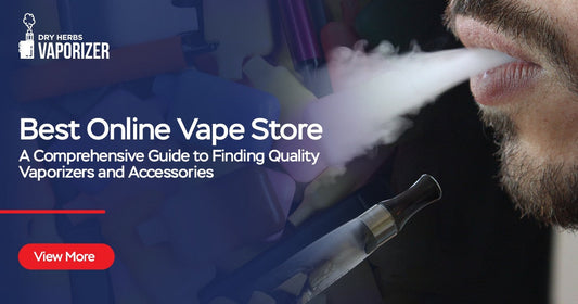 Best Online Vape Store - A Comprehensive Guide to Finding Quality Vaporizers and Accessories | Dryherbsvaporizer.com