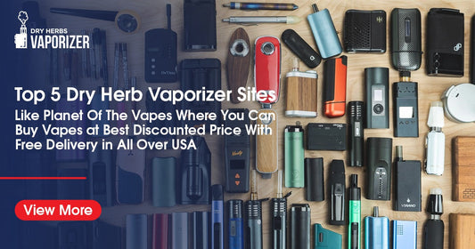 Top 5 Dry Herb Vaporizer Sites Like Planet Of The Vapes Where You Can Buy Vapes at Best Discounted Price With Free Delivery in All Over USA